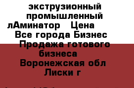 экструзионный промышленный лАминатор › Цена ­ 100 - Все города Бизнес » Продажа готового бизнеса   . Воронежская обл.,Лиски г.